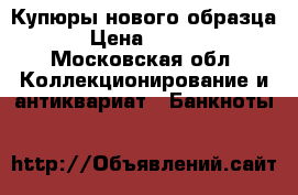 Купюры нового образца  › Цена ­ 2 600 - Московская обл. Коллекционирование и антиквариат » Банкноты   